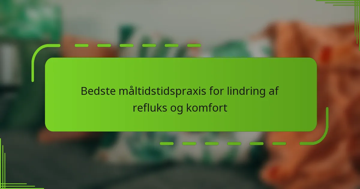 Bedste måltidstidspraxis for lindring af refluks og komfort