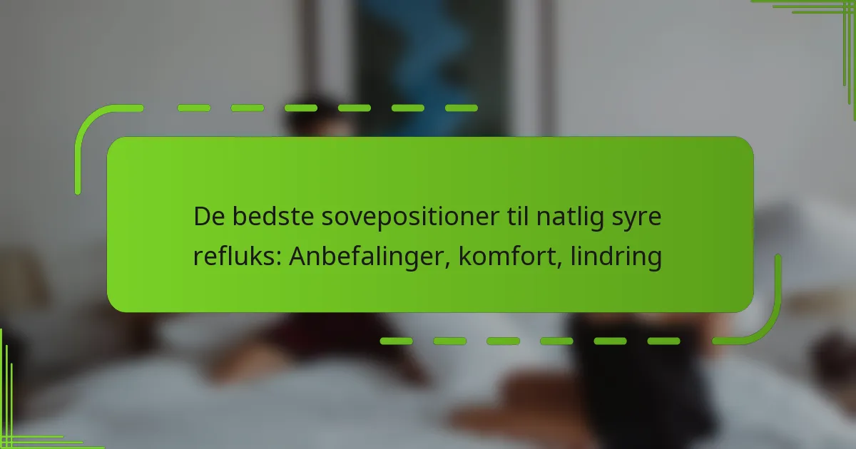De bedste sovepositioner til natlig syre refluks: Anbefalinger, komfort, lindring