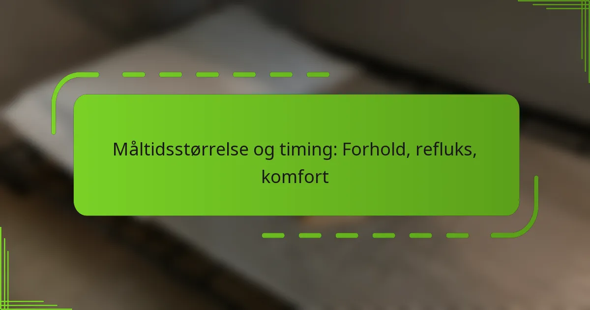 Måltidsstørrelse og timing: Forhold, refluks, komfort