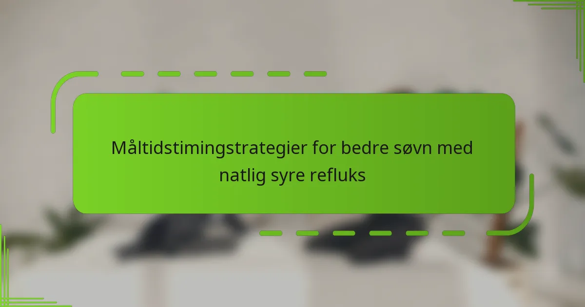 Måltidstimingstrategier for bedre søvn med natlig syre refluks