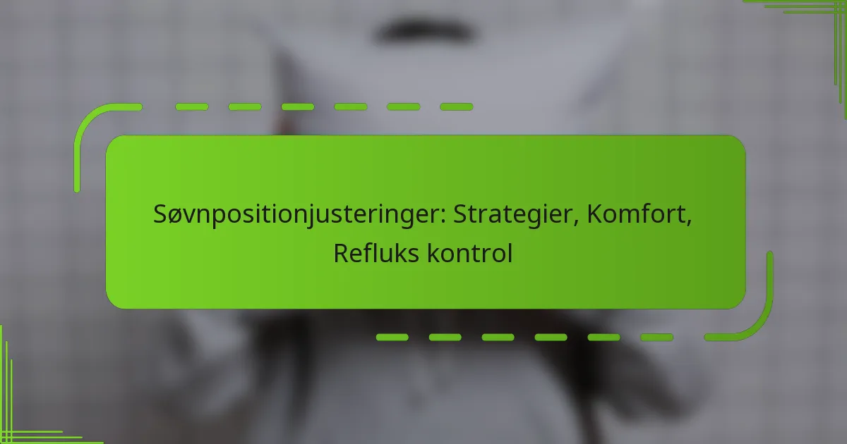 Søvnpositionjusteringer: Strategier, Komfort, Refluks kontrol