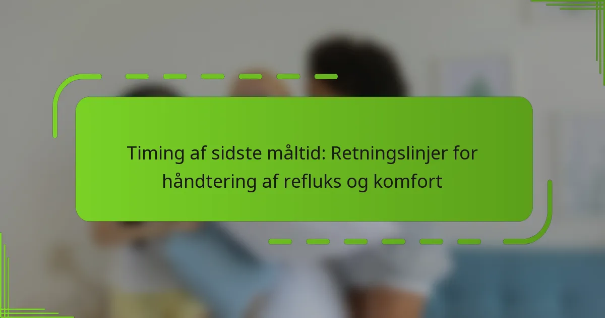 Timing af sidste måltid: Retningslinjer for håndtering af refluks og komfort