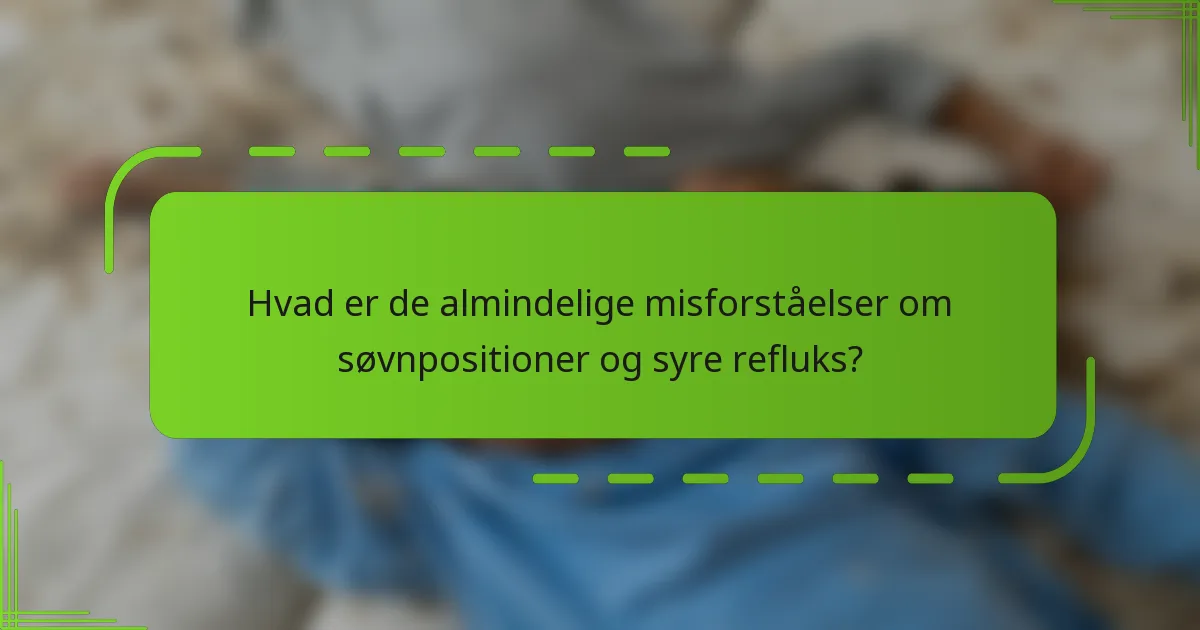 Hvad er de almindelige misforståelser om søvnpositioner og syre refluks?