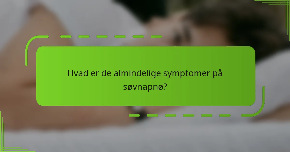 Hvad er de almindelige symptomer på søvnapnø?