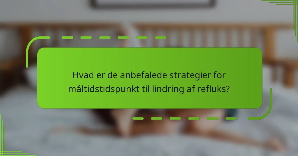 Hvad er de anbefalede strategier for måltidstidspunkt til lindring af refluks?