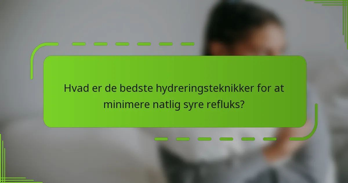 Hvad er de bedste hydreringsteknikker for at minimere natlig syre refluks?