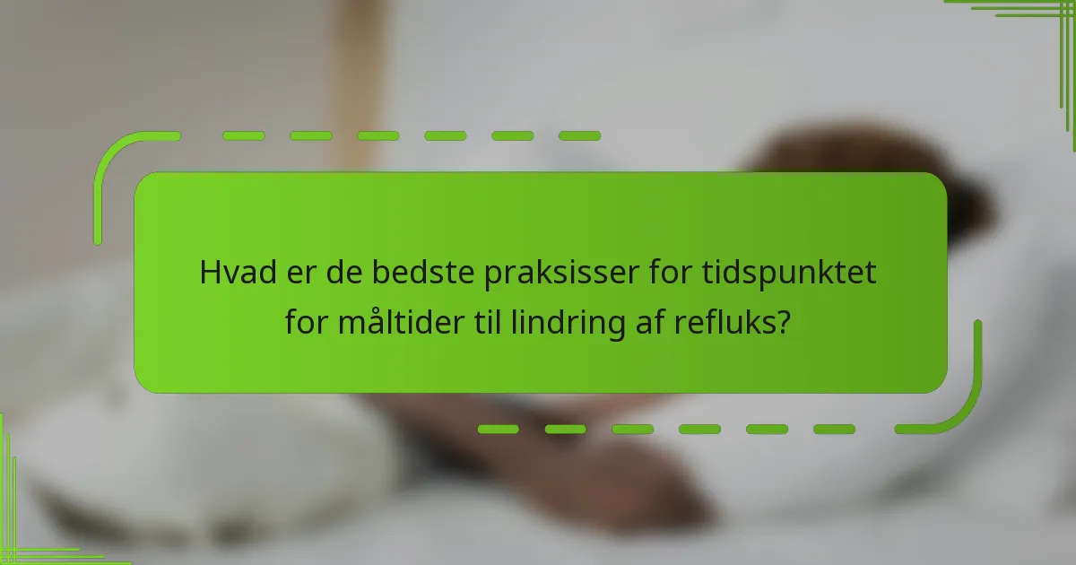 Hvad er de bedste praksisser for tidspunktet for måltider til lindring af refluks?