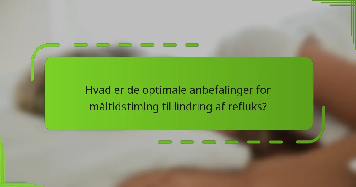 Hvad er de optimale anbefalinger for måltidstiming til lindring af refluks?