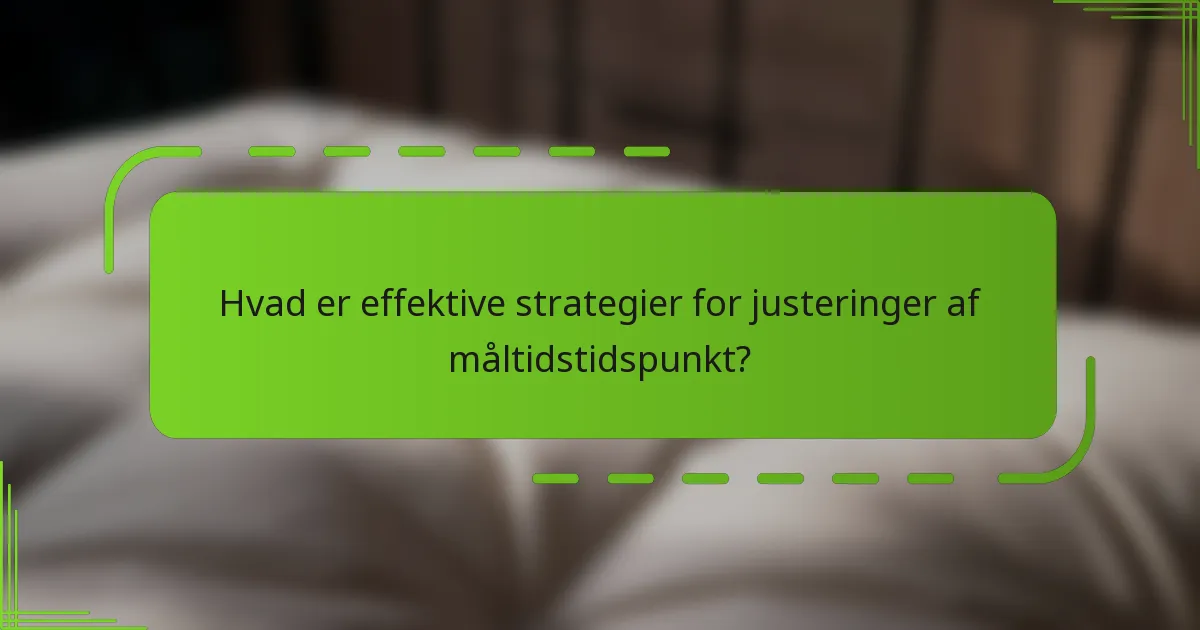 Hvad er effektive strategier for justeringer af måltidstidspunkt?