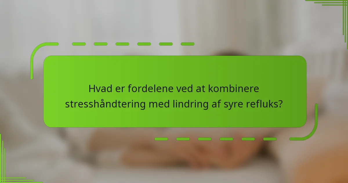 Hvad er fordelene ved at kombinere stresshåndtering med lindring af syre refluks?