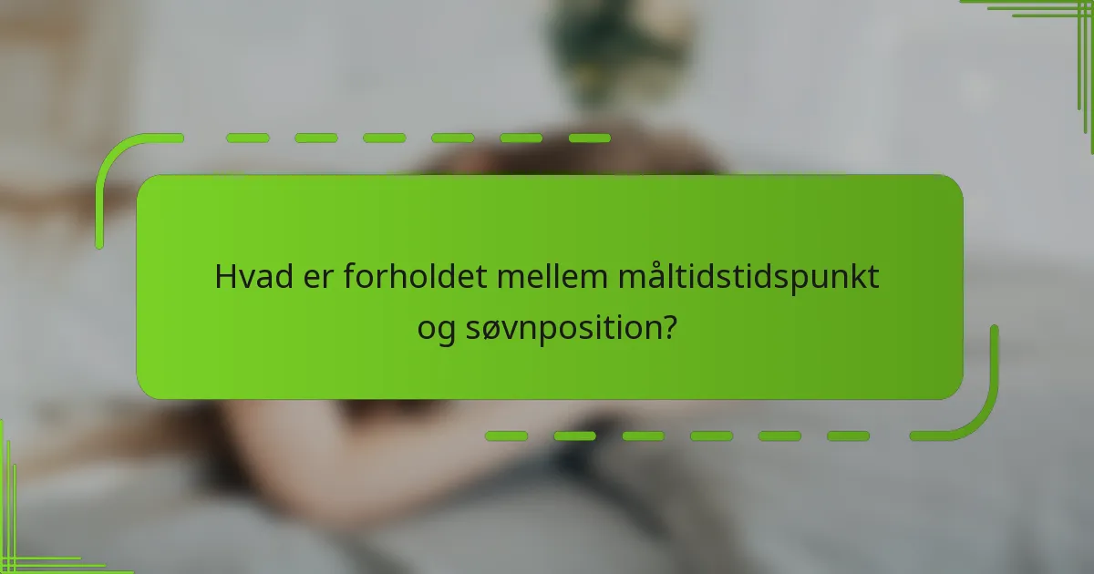 Hvad er forholdet mellem måltidstidspunkt og søvnposition?