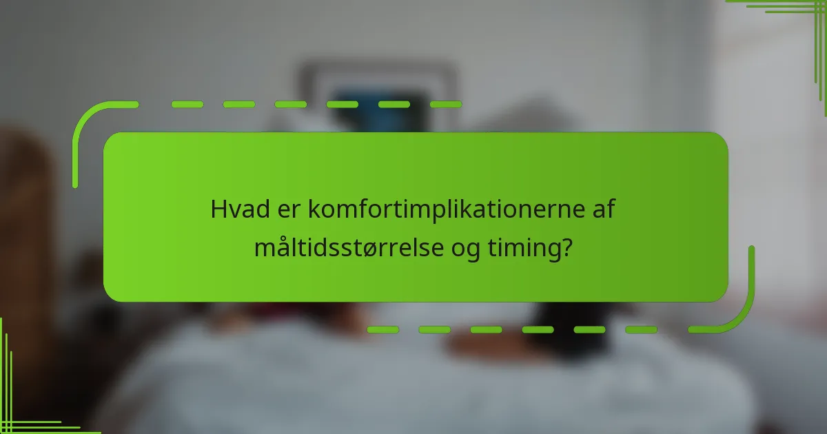 Hvad er komfortimplikationerne af måltidsstørrelse og timing?