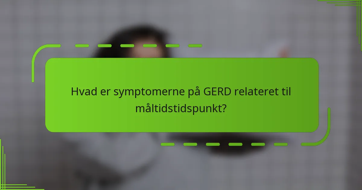 Hvad er symptomerne på GERD relateret til måltidstidspunkt?