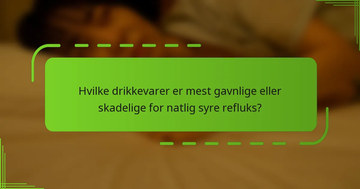 Hvilke drikkevarer er mest gavnlige eller skadelige for natlig syre refluks?