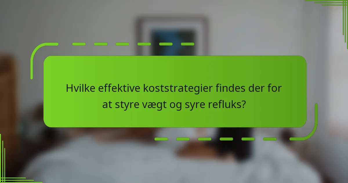 Hvilke effektive koststrategier findes der for at styre vægt og syre refluks?
