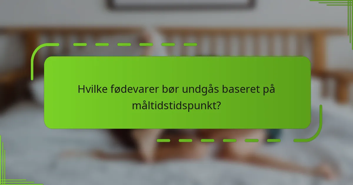 Hvilke fødevarer bør undgås baseret på måltidstidspunkt?