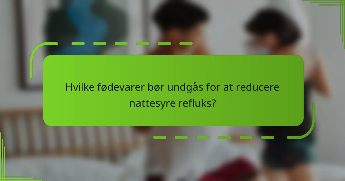 Hvilke fødevarer bør undgås for at reducere nattesyre refluks?