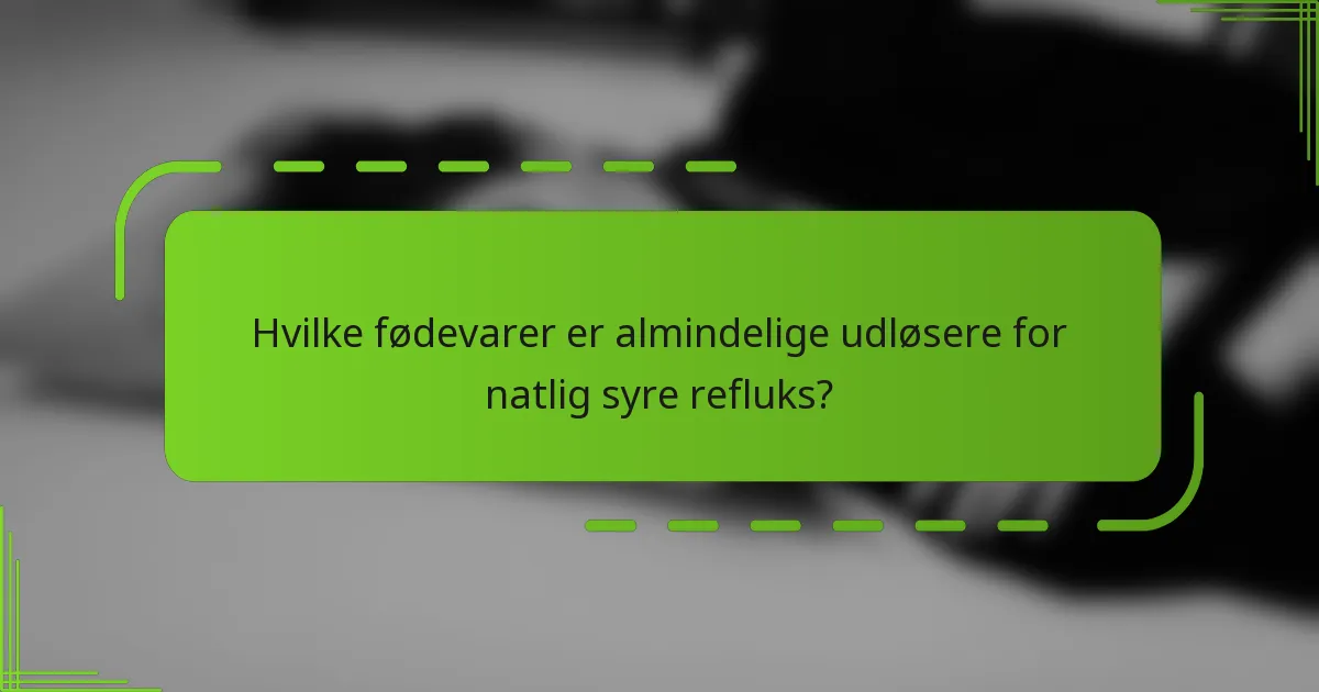 Hvilke fødevarer er almindelige udløsere for natlig syre refluks?