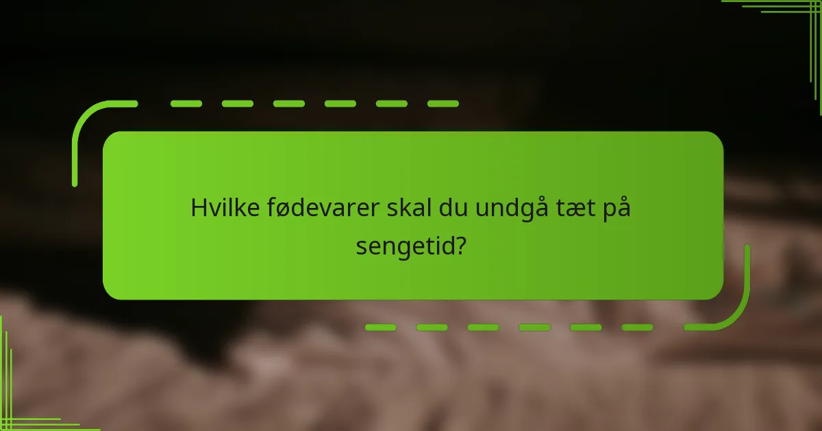 Hvilke fødevarer skal du undgå tæt på sengetid?