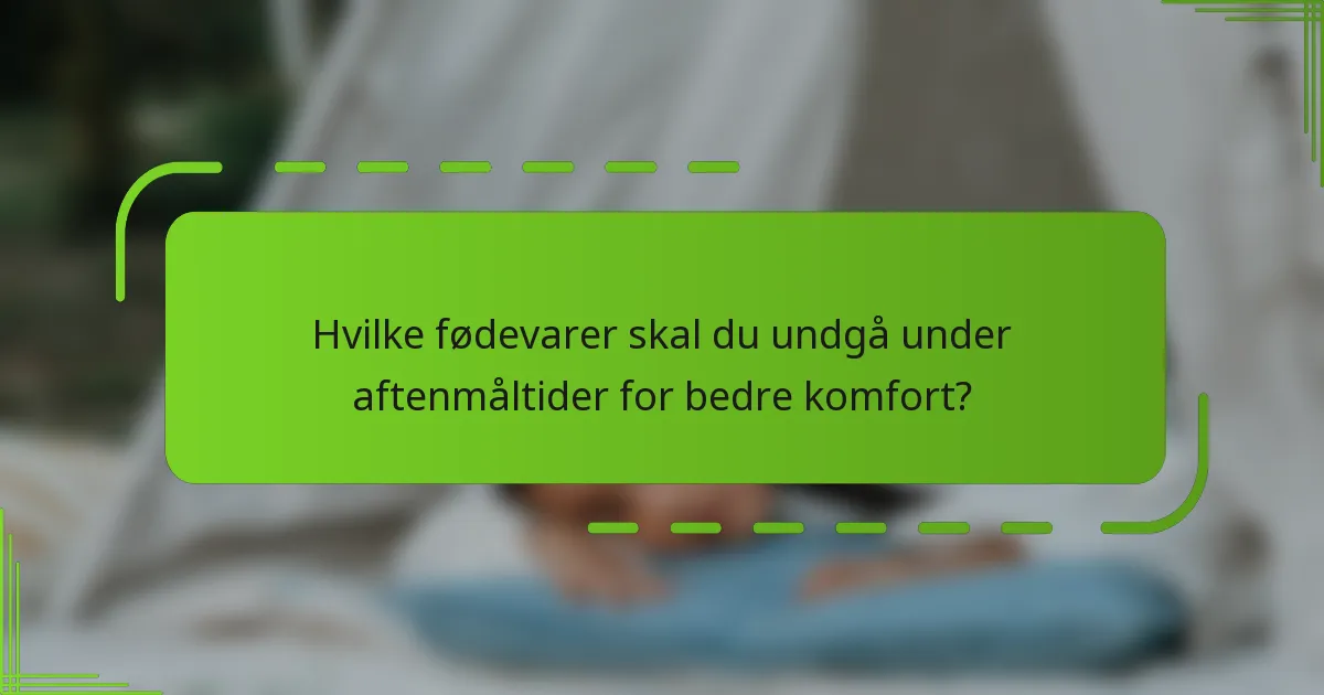 Hvilke fødevarer skal du undgå under aftenmåltider for bedre komfort?