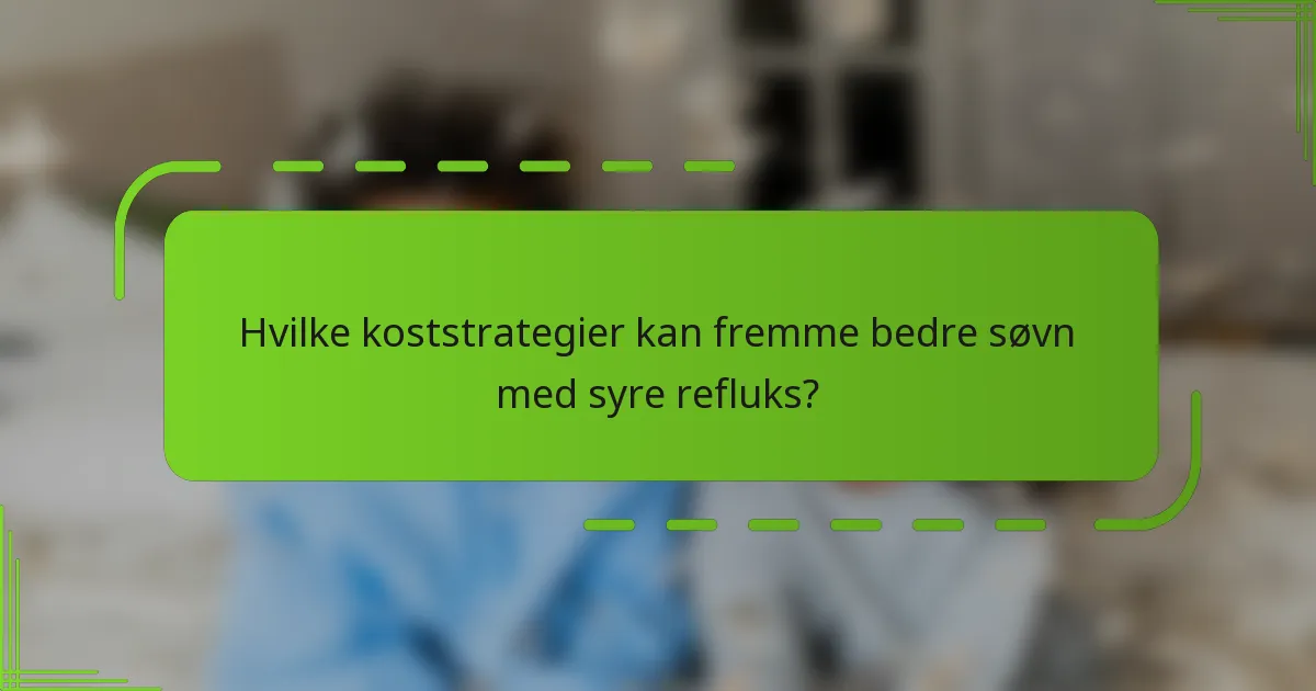 Hvilke koststrategier kan fremme bedre søvn med syre refluks?