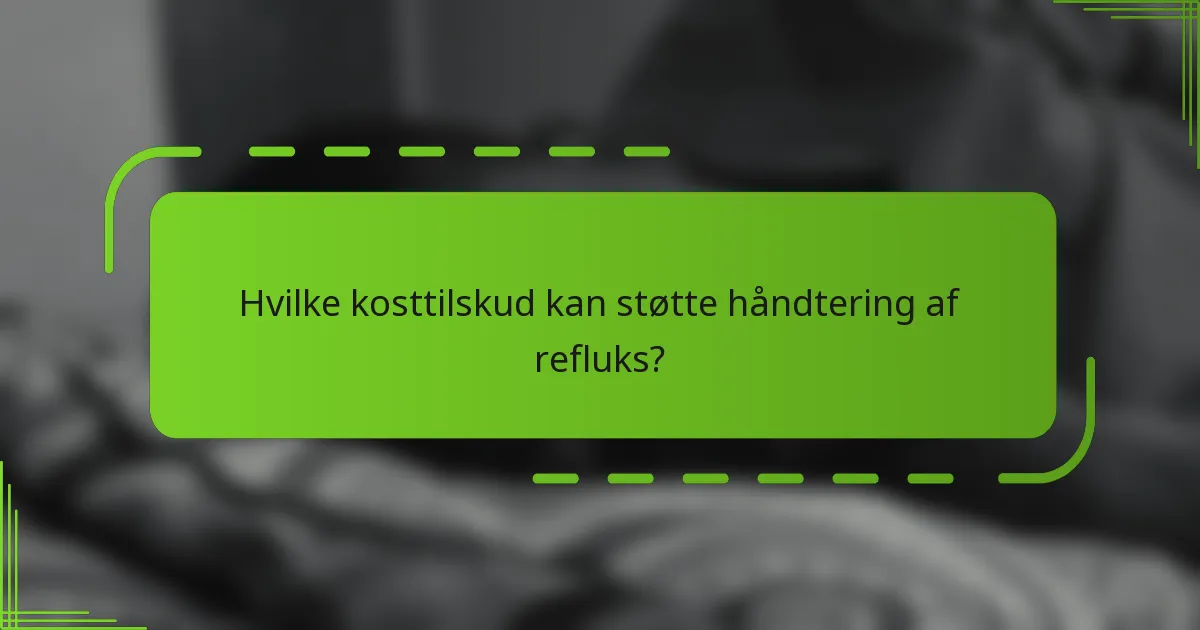 Hvilke kosttilskud kan støtte håndtering af refluks?