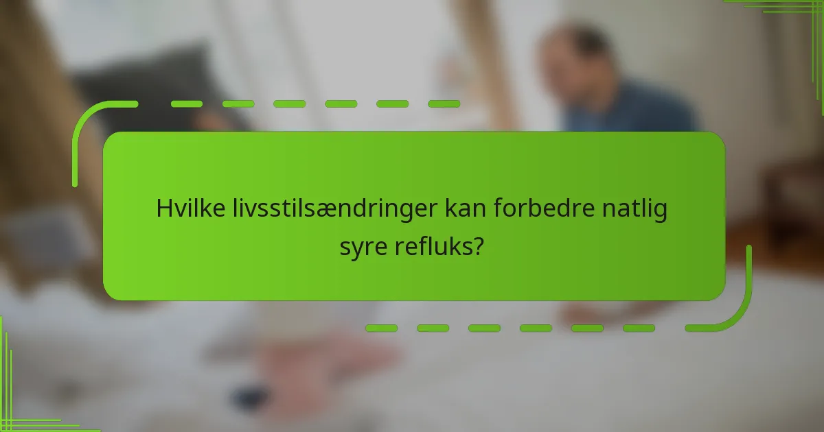 Hvilke livsstilsændringer kan forbedre natlig syre refluks?