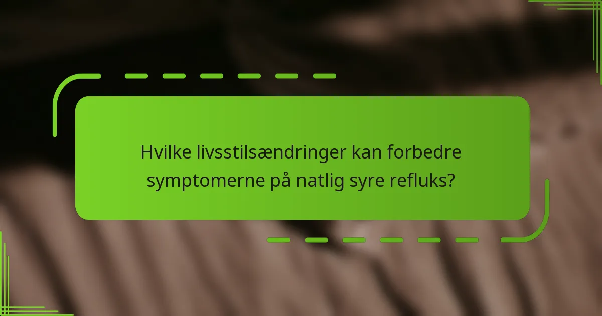 Hvilke livsstilsændringer kan forbedre symptomerne på natlig syre refluks?
