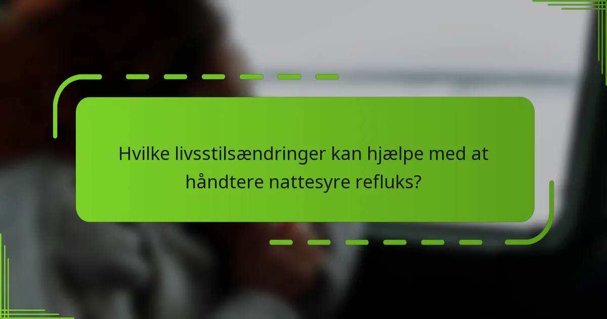 Hvilke livsstilsændringer kan hjælpe med at håndtere nattesyre refluks?