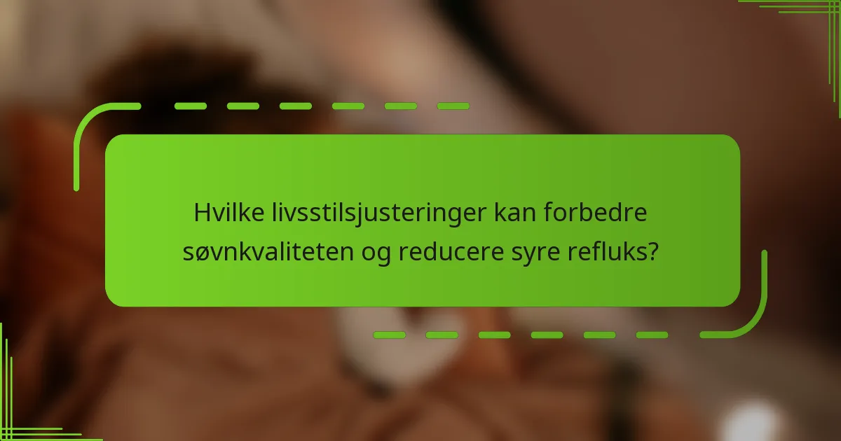 Hvilke livsstilsjusteringer kan forbedre søvnkvaliteten og reducere syre refluks?
