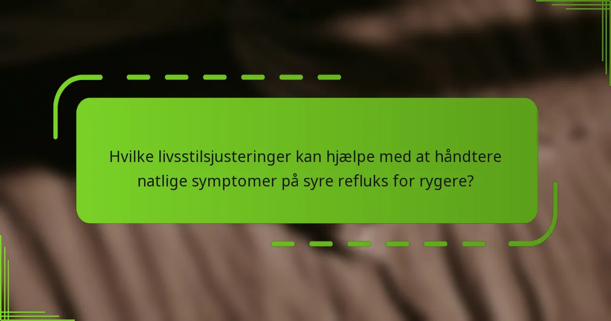 Hvilke livsstilsjusteringer kan hjælpe med at håndtere natlige symptomer på syre refluks for rygere?