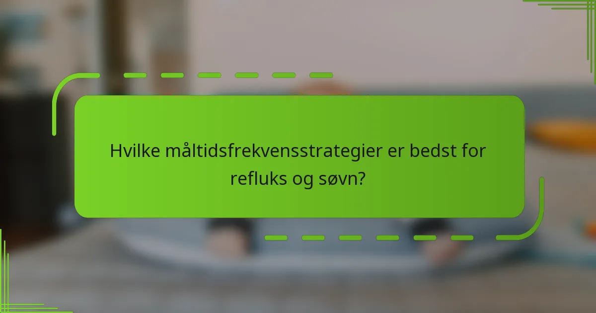 Hvilke måltidsfrekvensstrategier er bedst for refluks og søvn?