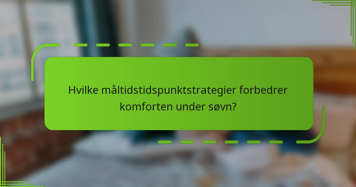 Hvilke måltidstidspunktstrategier forbedrer komforten under søvn?