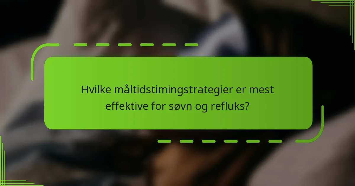 Hvilke måltidstimingstrategier er mest effektive for søvn og refluks?