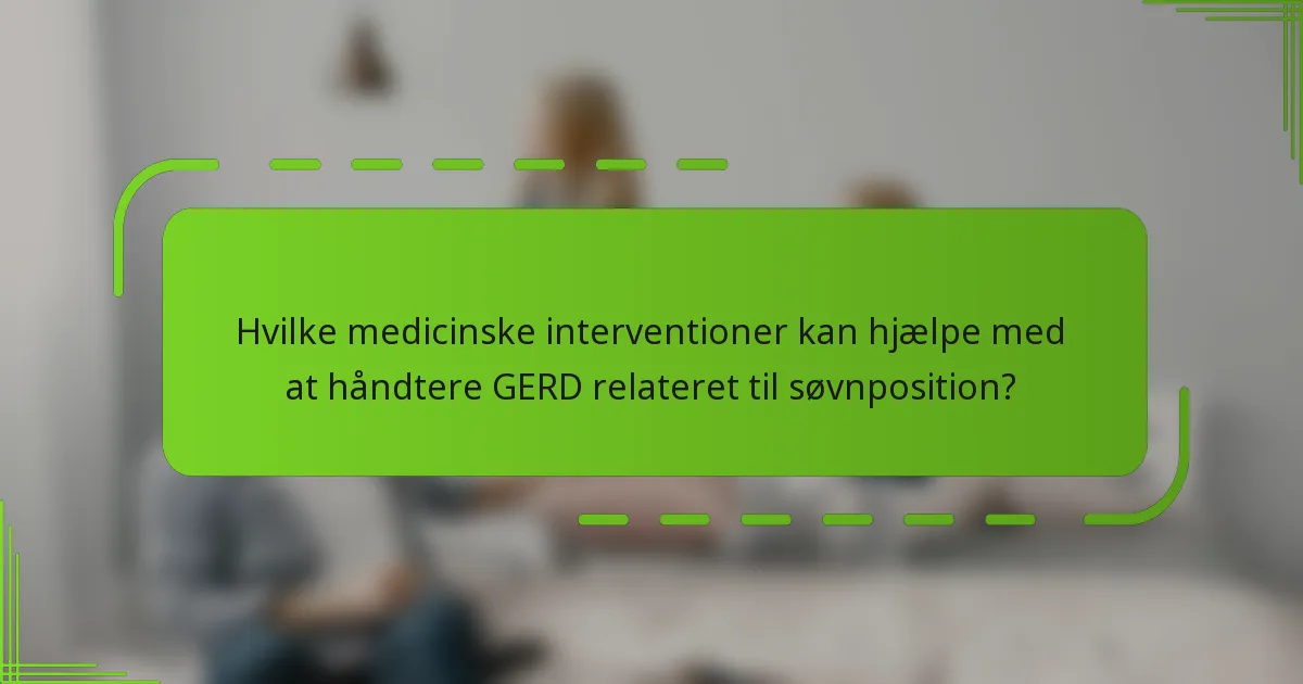 Hvilke medicinske interventioner kan hjælpe med at håndtere GERD relateret til søvnposition?