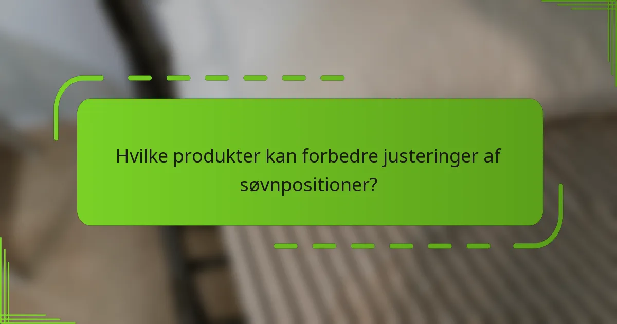 Hvilke produkter kan forbedre justeringer af søvnpositioner?