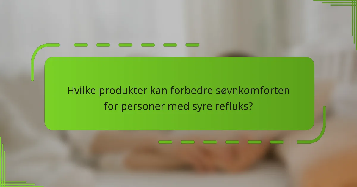 Hvilke produkter kan forbedre søvnkomforten for personer med syre refluks?