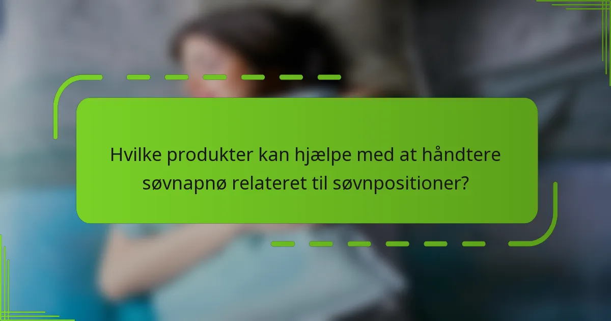 Hvilke produkter kan hjælpe med at håndtere søvnapnø relateret til søvnpositioner?