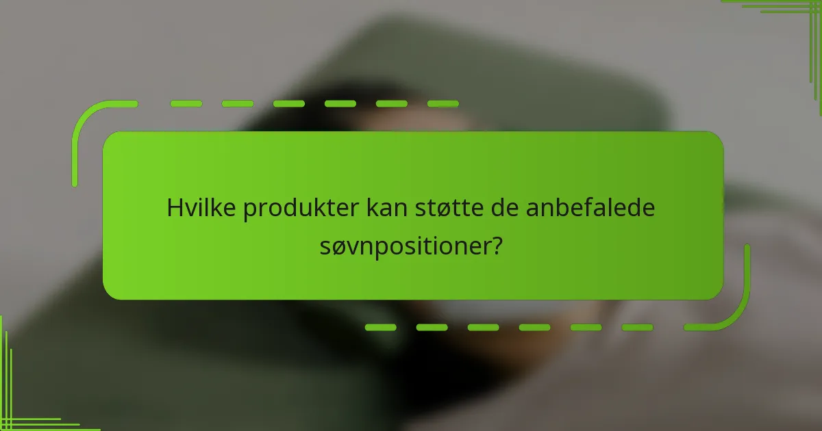 Hvilke produkter kan støtte de anbefalede søvnpositioner?