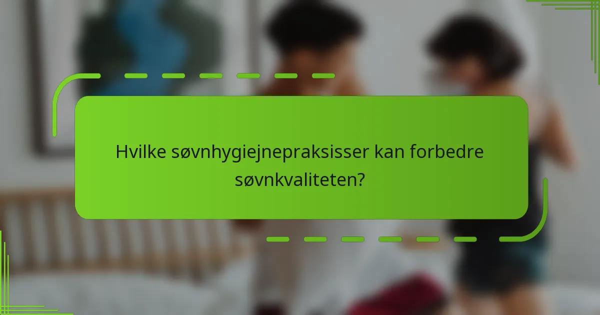 Hvilke søvnhygiejnepraksisser kan forbedre søvnkvaliteten?