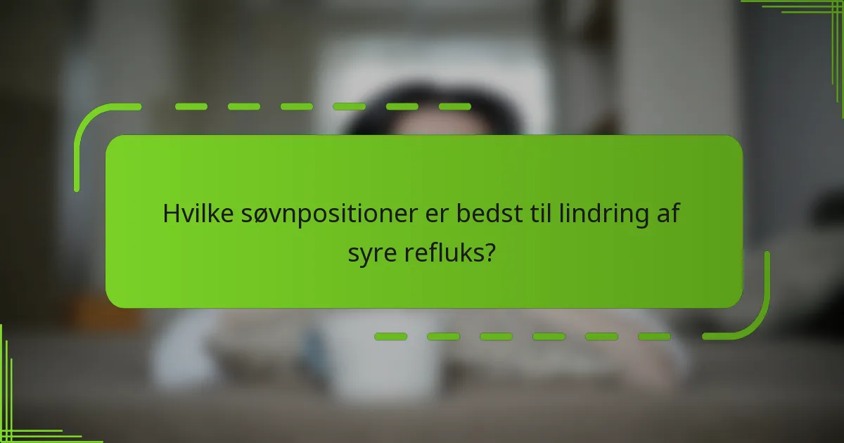 Hvilke søvnpositioner er bedst til lindring af syre refluks?