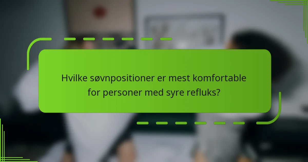 Hvilke søvnpositioner er mest komfortable for personer med syre refluks?