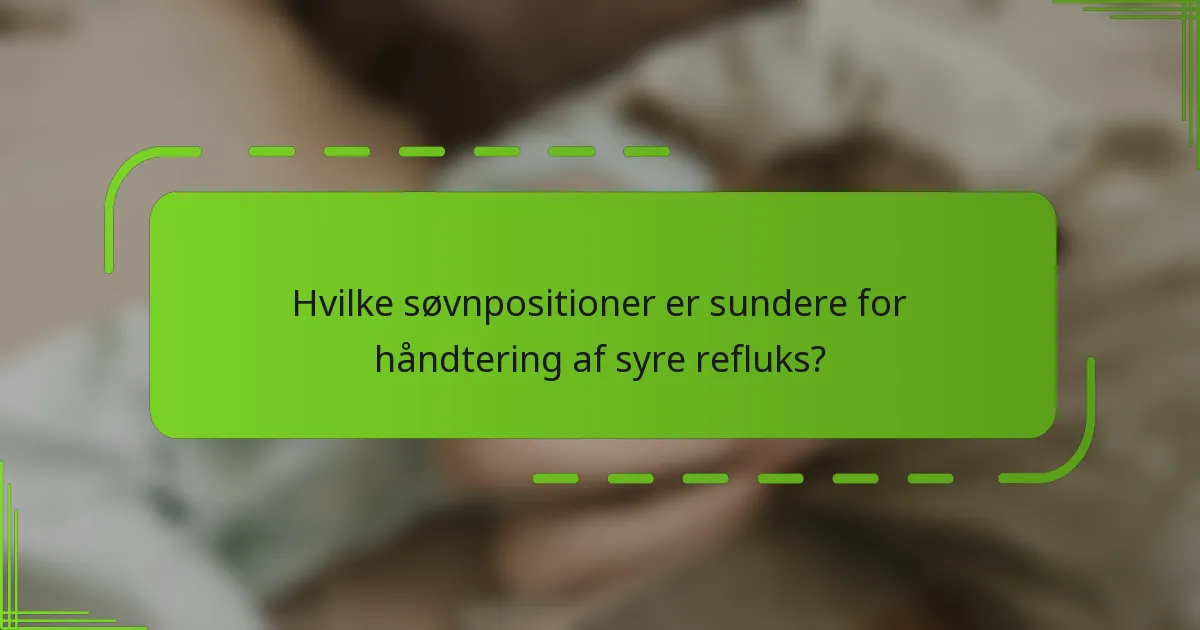 Hvilke søvnpositioner er sundere for håndtering af syre refluks?