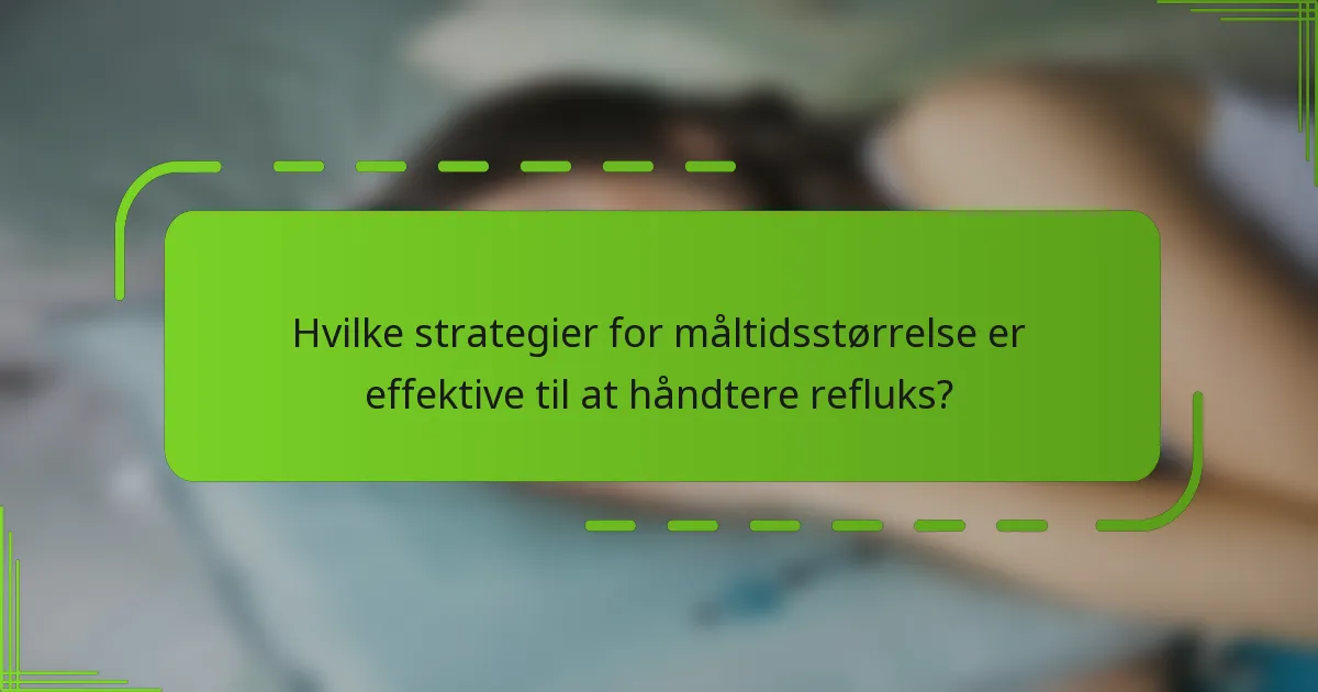 Hvilke strategier for måltidsstørrelse er effektive til at håndtere refluks?