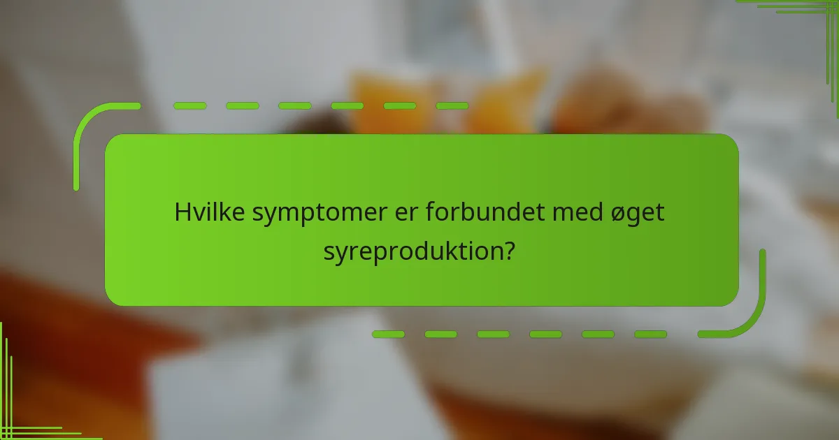 Hvilke symptomer er forbundet med øget syreproduktion?