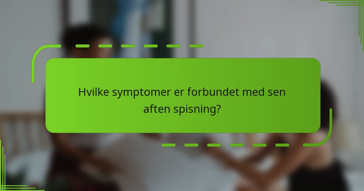 Hvilke symptomer er forbundet med sen aften spisning?
