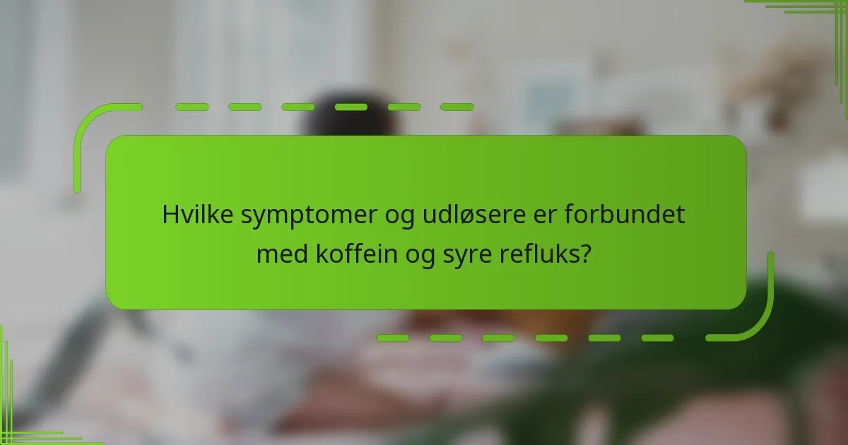 Hvilke symptomer og udløsere er forbundet med koffein og syre refluks?