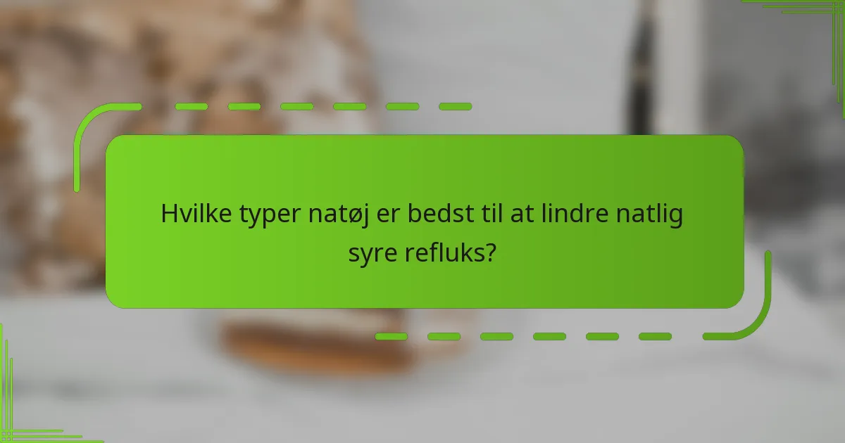 Hvilke typer natøj er bedst til at lindre natlig syre refluks?