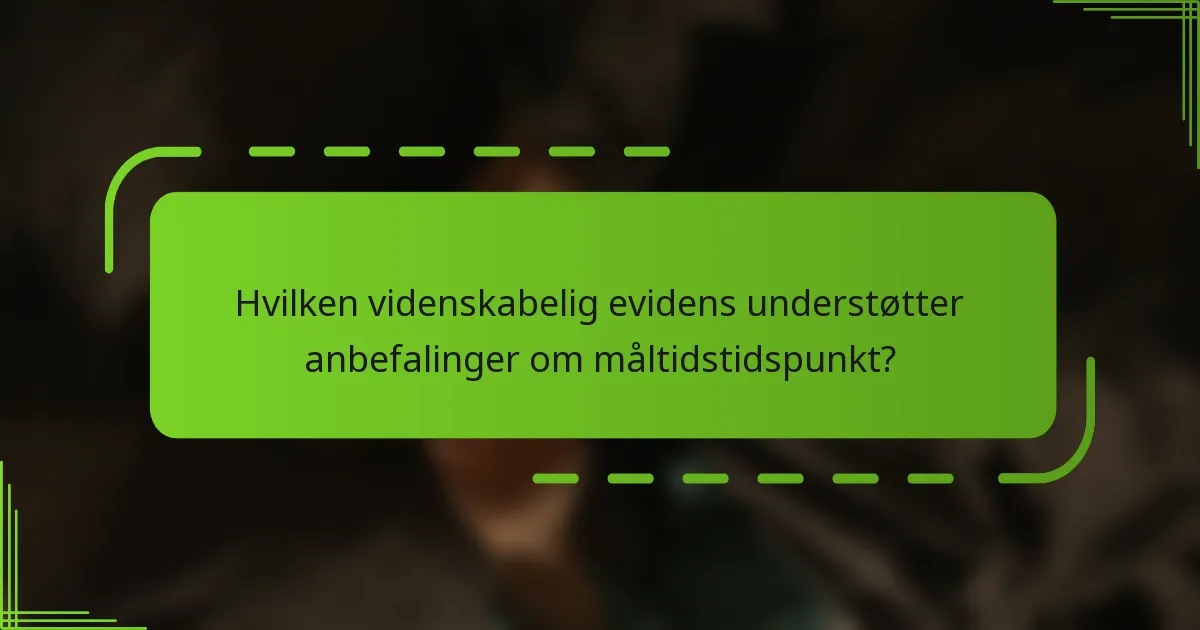 Hvilken videnskabelig evidens understøtter anbefalinger om måltidstidspunkt?