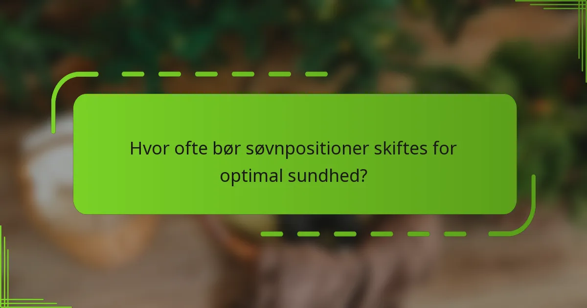 Hvor ofte bør søvnpositioner skiftes for optimal sundhed?